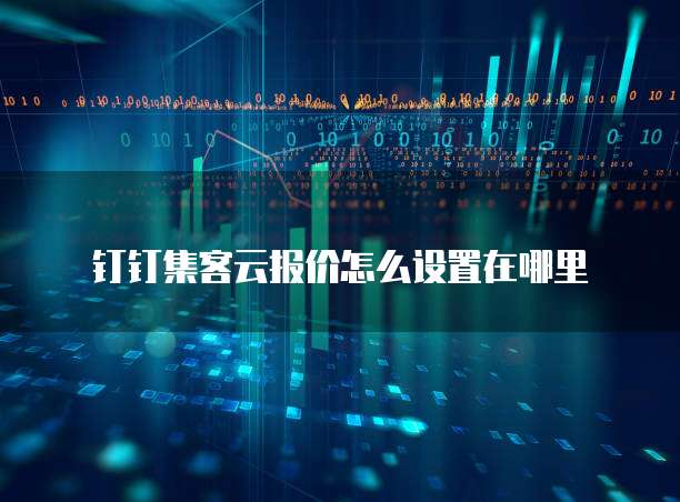 钉钉集客云报价怎么设置在哪里