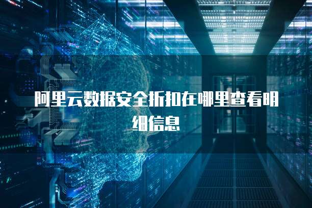 阿里云数据安全折扣在哪里查看明细信息