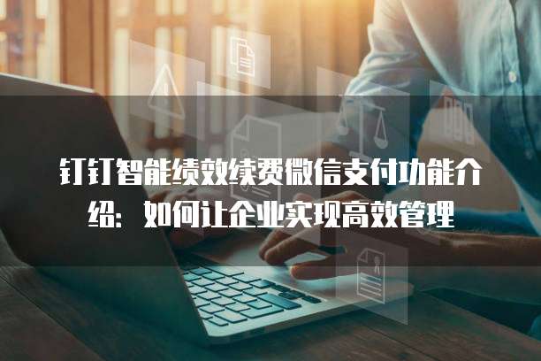 钉钉智能绩效续费微信支付功能介绍：如何让企业实现高效管理