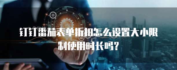 钉钉番茄表单折扣怎么设置大小限制使用时长吗?
