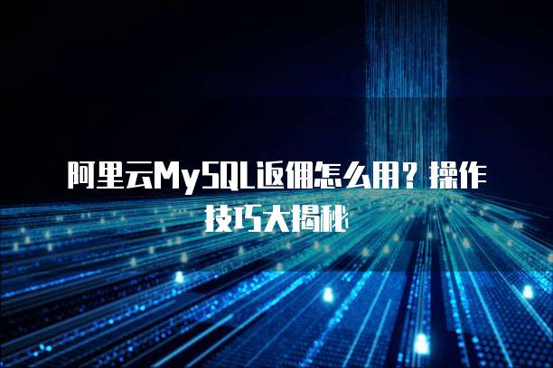 阿里云MySQL返佣怎么用?操作技巧大揭秘
