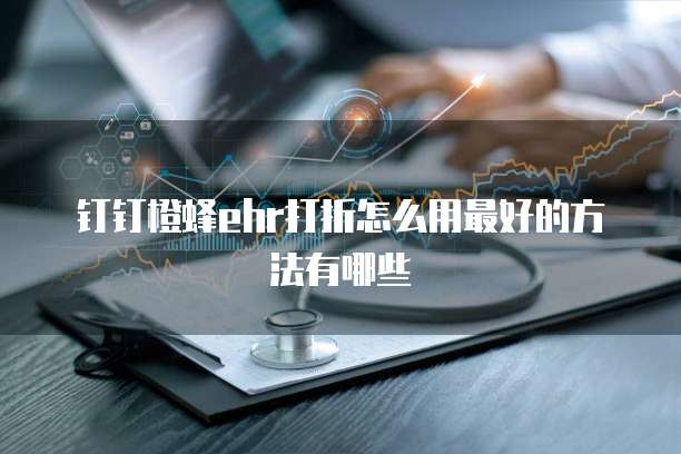 钉钉橙蜂ehr打折怎么用最好的方法有哪些