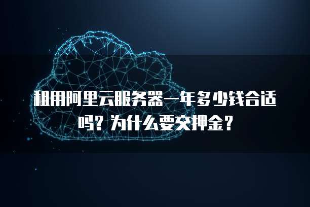 租用阿里云服务器一年多少钱合适吗?为什么要交押金?