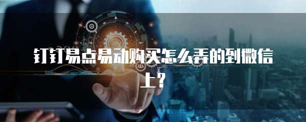 钉钉易点易动购买怎么弄的到微信上?