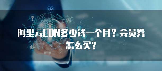 阿里云CDN多少钱一个月?会员券怎么买?