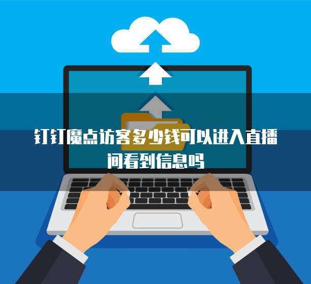 钉钉魔点访客多少钱可以进入直播间看到信息吗