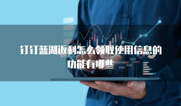 钉钉蓝湖返利怎么领取使用信息的功能有哪些