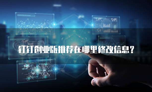 钉钉创业版推荐在哪里修改信息?