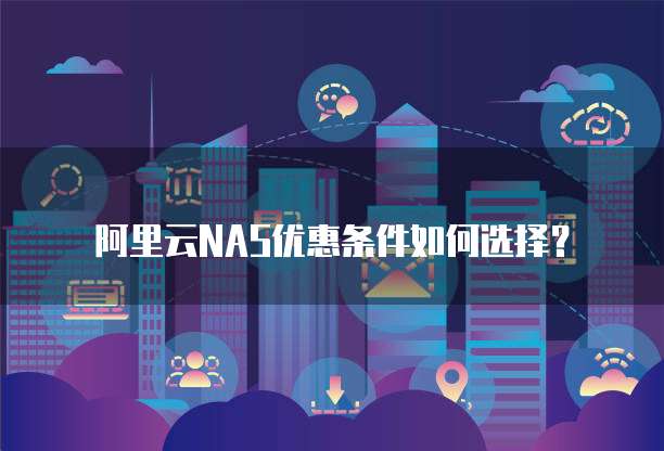 阿里云NAS优惠条件如何选择?