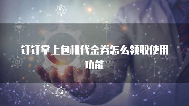钉钉掌上包机代金券怎么领取使用功能