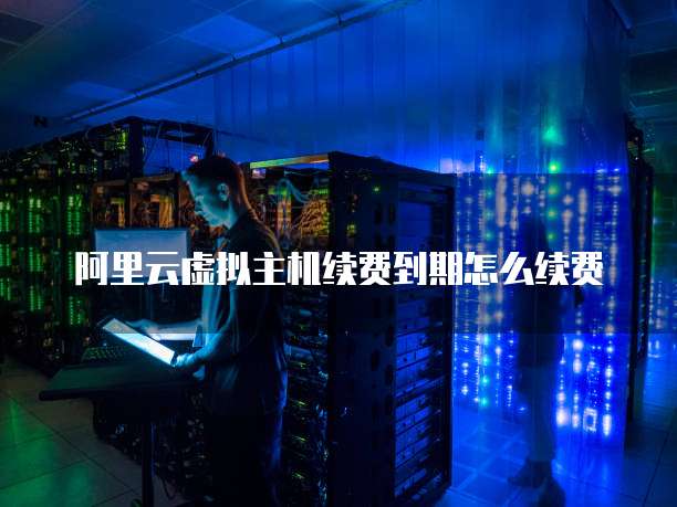 阿里云虚拟主机续费到期怎么续费