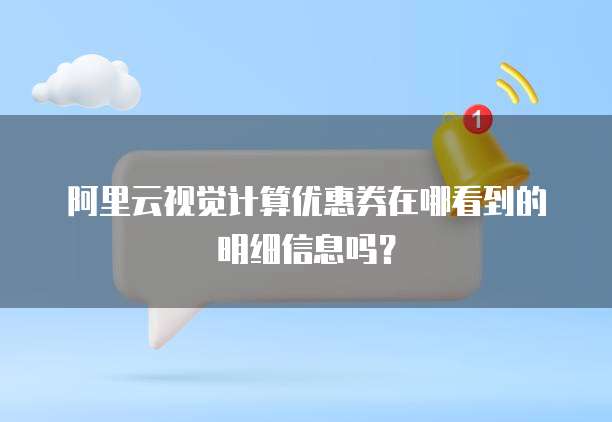 阿里云视觉计算优惠券在哪看到的明细信息吗?