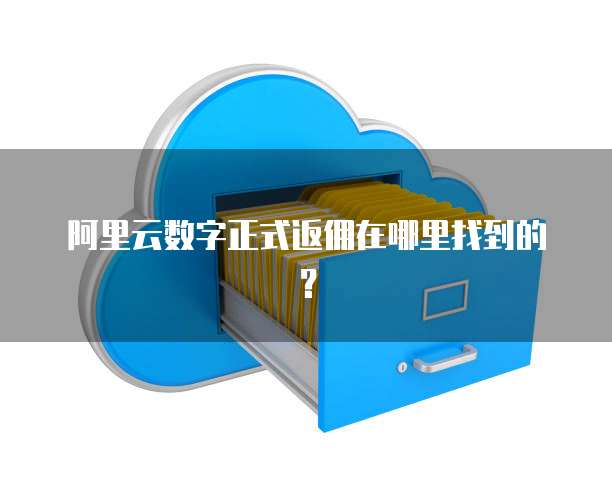 阿里云数字正式返佣在哪里找到的?