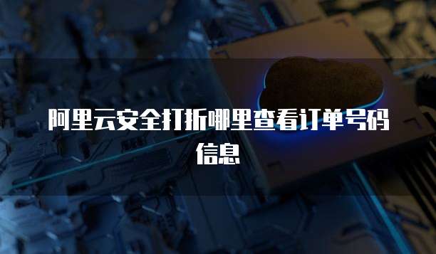 阿里云安全打折哪里查看订单号码信息