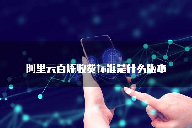 阿里云百炼收费标准是什么版本