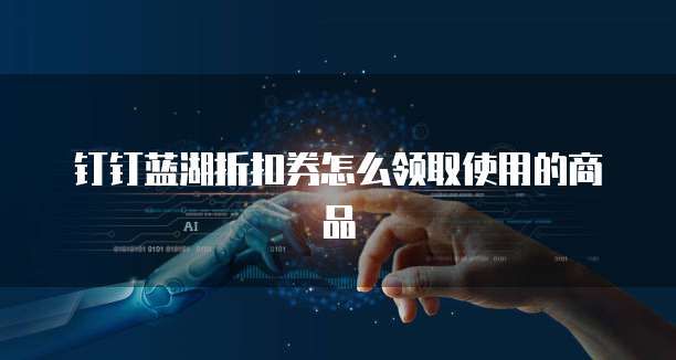 钉钉蓝湖折扣券怎么领取使用的商品