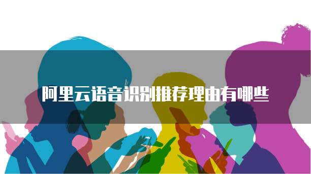 阿里云语音识别推荐理由有哪些
