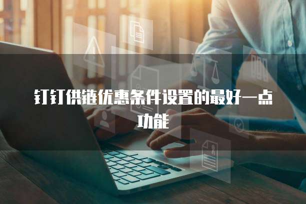 钉钉供链优惠条件设置的最好一点功能