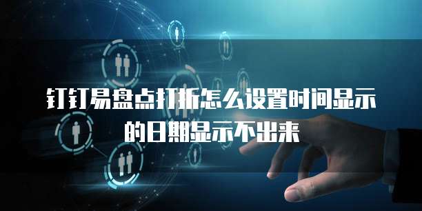 钉钉易盘点打折怎么设置时间显示的日期显示不出来