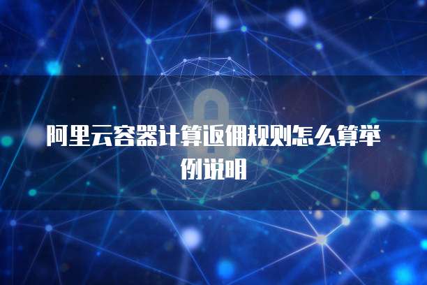 阿里云容器计算返佣规则怎么算举例说明