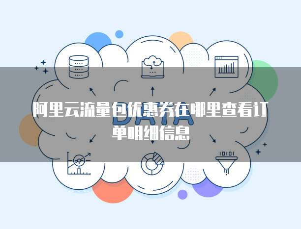 阿里云流量包优惠券在哪里查看订单明细信息