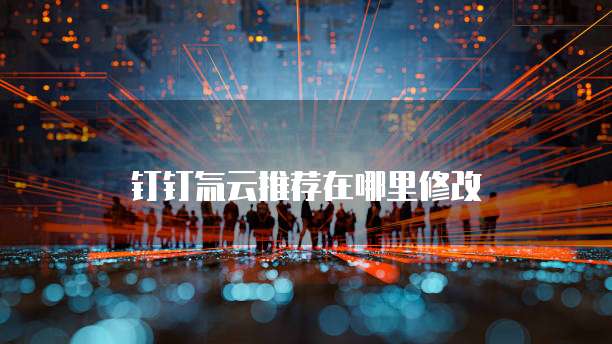 钉钉氚云推荐在哪里修改