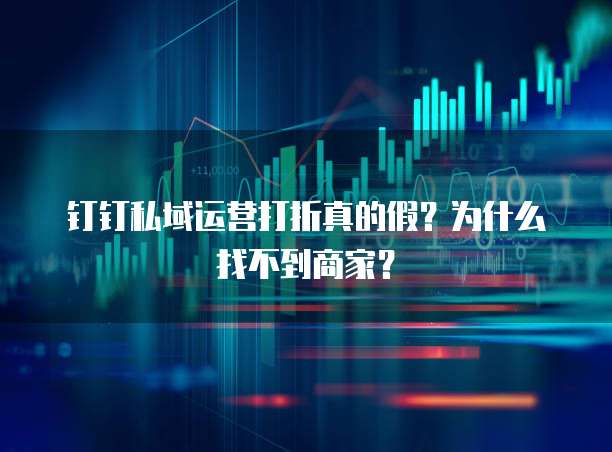 钉钉私域运营打折真的假?为什么找不到商家?