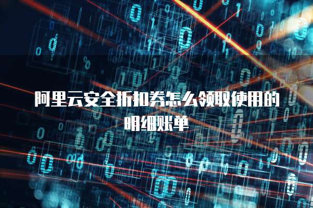 阿里云安全折扣券怎么领取使用的明细账单