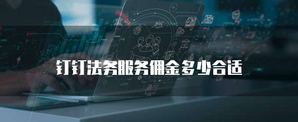 钉钉法务服务佣金多少合适