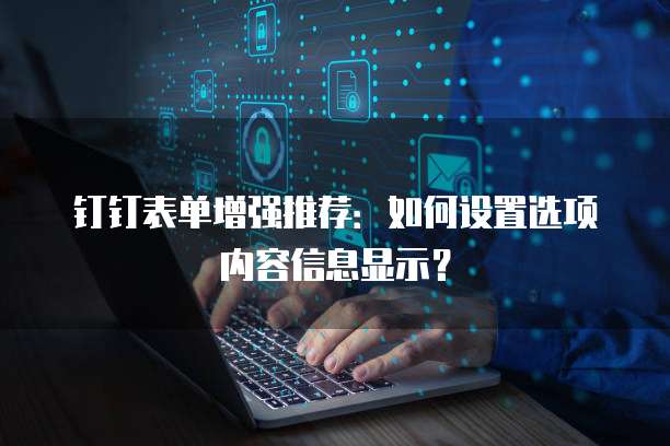钉钉表单增强推荐：如何设置选项内容信息显示？