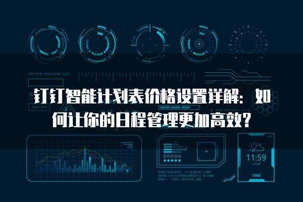 钉钉智能计划表价格设置详解:如何让你的日程管理更加高效?