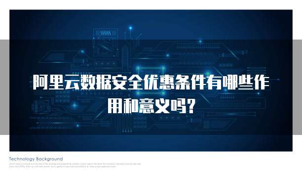阿里云数据安全优惠条件有哪些作用和意义吗?