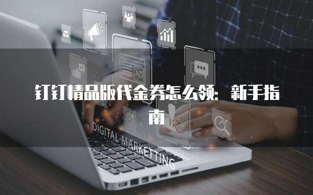 钉钉精品版代金券怎么领:新手指南