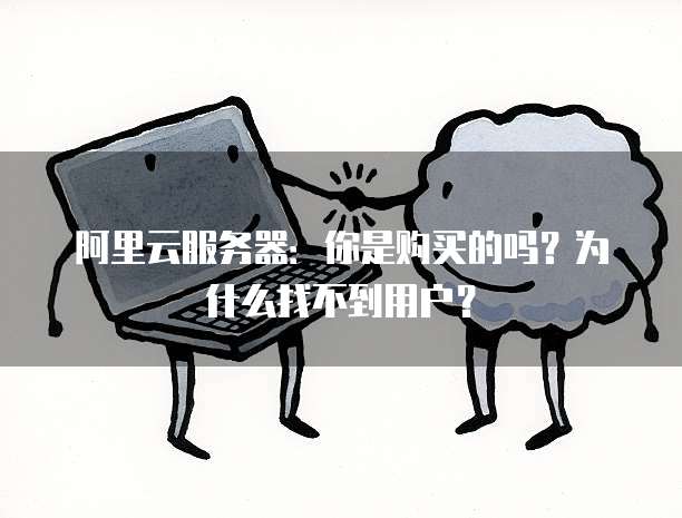 阿里云服务器:你是购买的吗?为什么找不到用户?