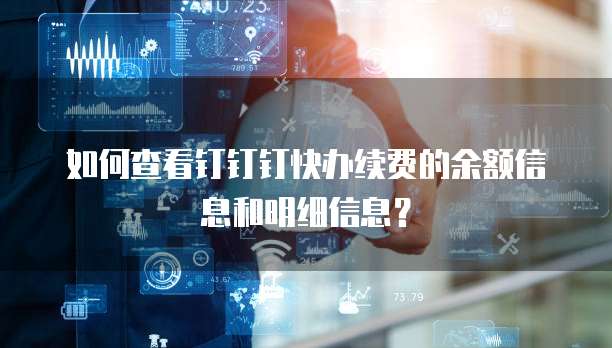 如何查看钉钉钉快办续费的余额信息和明细信息？