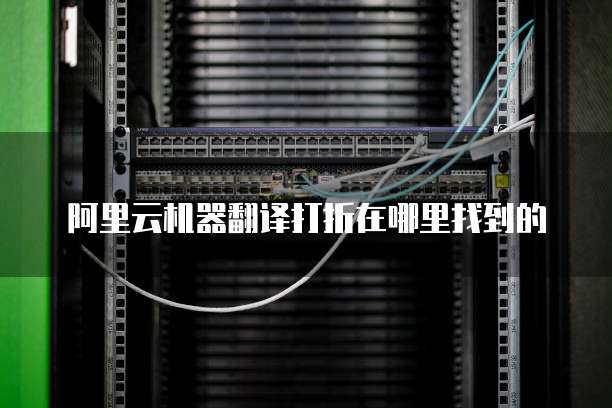 阿里云机器翻译打折在哪里找到的