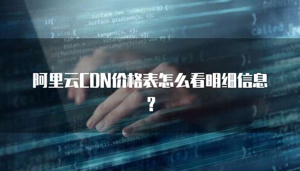 阿里云CDN价格表怎么看明细信息?