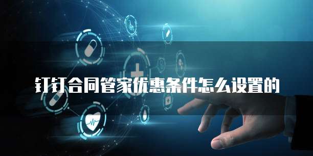 钉钉合同管家优惠条件怎么设置的