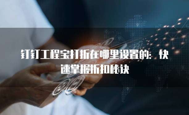 钉钉工程宝打折在哪里设置的:快速掌握折扣秘诀
