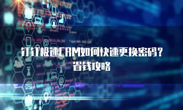 钉钉极速CRM如何快速更换密码?省钱攻略