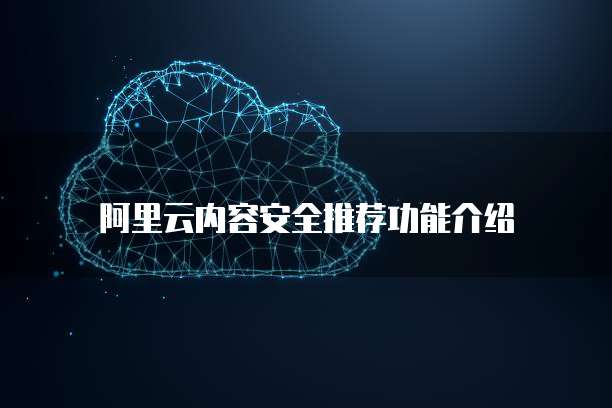 阿里云内容安全推荐功能介绍