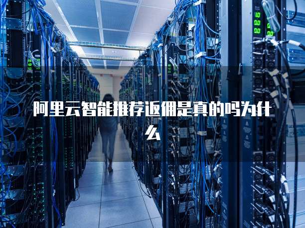 阿里云智能推荐返佣是真的吗为什么