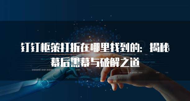 钉钉枢策打折在哪里找到的:揭秘幕后黑幕与破解之道