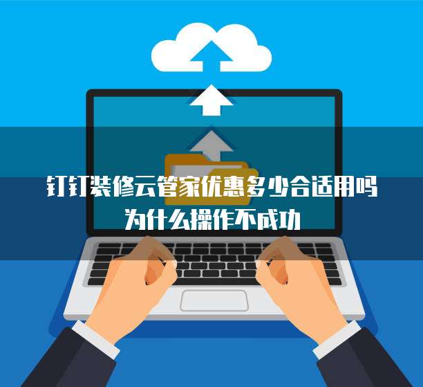 钉钉装修云管家优惠多少合适用吗为什么操作不成功