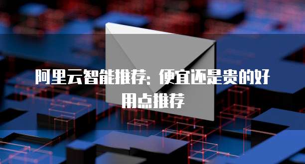 阿里云智能推荐: 便宜还是贵的好用点推荐