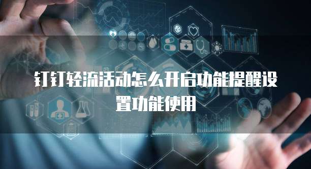 钉钉轻流活动怎么开启功能提醒设置功能使用