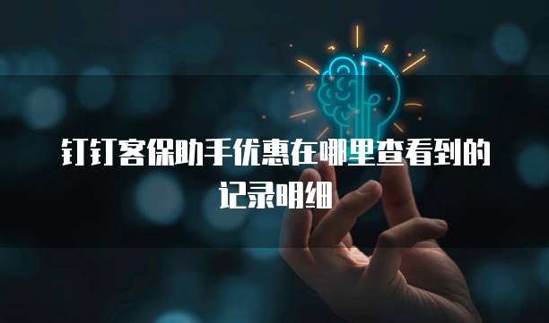 钉钉客保助手优惠在哪里查看到的记录明细