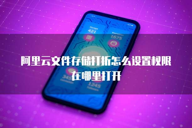 阿里云文件存储打折怎么设置权限在哪里打开