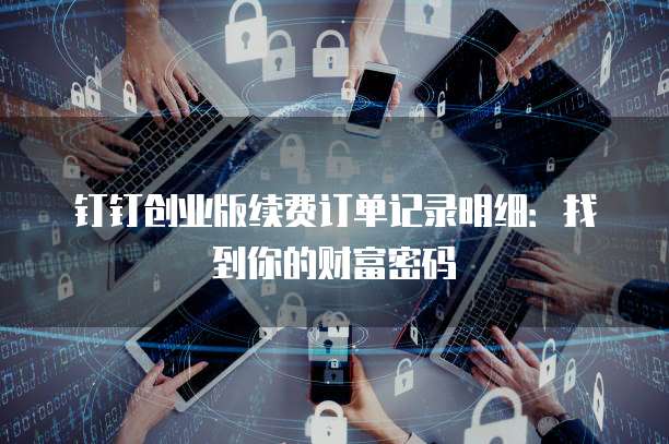 钉钉创业版续费订单记录明细:找到你的财富密码
