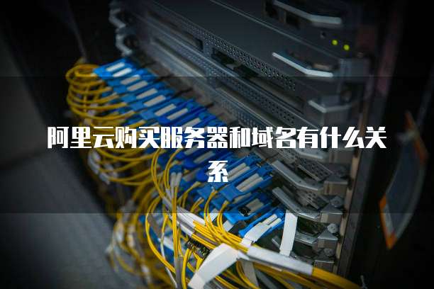阿里云购买服务器和域名有什么关系